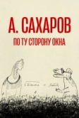 Андрей Сахаров. По ту сторону окна… (2022)